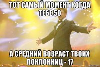 тот самый момент когда тебе 50 а средний возраст твоих поклонниц - 17