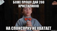 боже прошу дай 200 кристаликов на спонсорку не хватает