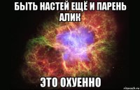 быть настей ещё и парень алик это охуенно