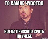 то самое чувство когда прижало срать на учебе