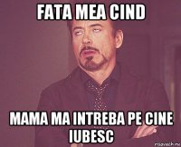 fata mea cind mama ma intreba pe cine iubesc