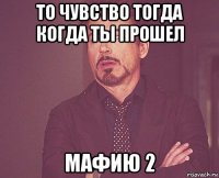 то чувство тогда когда ты прошел мафию 2