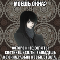 моешь окна? осторожнее: если ты споткнешься, ты выпадешь из окна,разбив новые стекла..