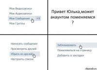 Привет Юлька,может акаунтом поменяемся ?