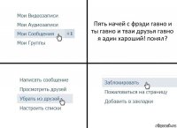 Пять начей с фрэди гавно и ты гавно и тваи друзья гавно я адин хароший! понял?