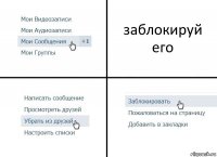 заблокируй его