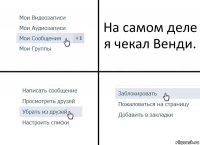 На самом деле я чекал Венди.