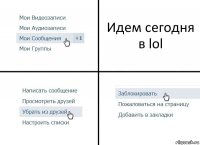 Идем сегодня в lol