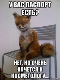 у вас паспорт есть? нет, но очень хочется к косметологу....