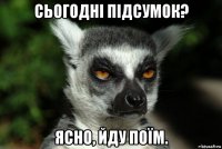 сьогодні підсумок? ясно, йду поїм.