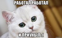 работал работал и приуныл :(