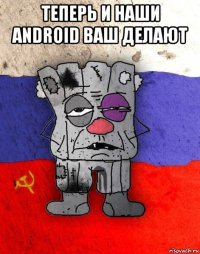 теперь и наши android ваш делают 