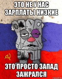 это не у нас зарплаты низкие это просто запад зажрался