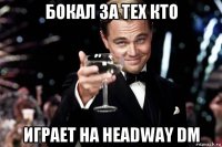 бокал за тех кто играет на headway dm