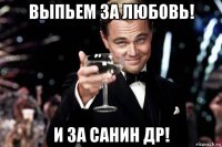 выпьем за любовь! и за санин др!