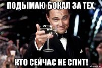 подымаю бокал за тех, кто сейчас не спит!