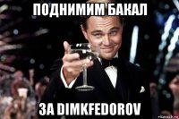 поднимим бакал за dimkfedorov