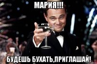 мария!!! будешь бухать,приглашай!