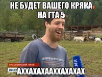 не будет вашего кряка на гта 5 аххахахааххахахах