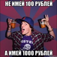 не имей 100 рублей а имей 1000 рублей