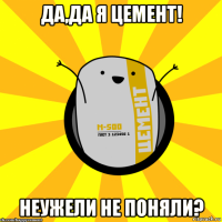 да,да я цемент! неужели не поняли?