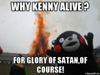 why kenny alive ? for glory of satan,of course!