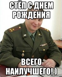 стёп с днем рождения всего наилучшего! )