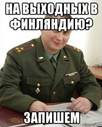 на выходных в финляндию? запишем