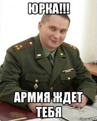 юрка!!! армия ждет тебя