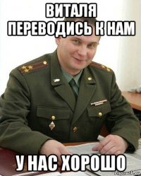 виталя переводись к нам у нас хорошо