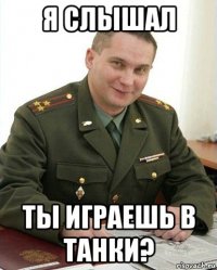 я слышал ты играешь в танки?