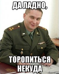 да ладно, торопиться некуда