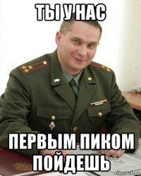 ты у нас первым пиком пойдешь