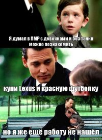 Я думал в ПМР с девочками и без тачки можно познакомить купи Lexus и красную футболку но я же ещё работу не нашёл