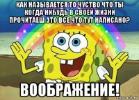 как называется то чуство что ты когда нибудь в своей жизни прочитаеш это все что тут написано? воображение!