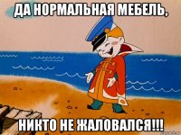 да нормальная мебель, никто не жаловался!!!