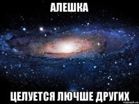 алешка целуется лючше других