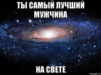 ты самый лучший мужчина на свете