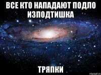 все кто нападают подло изподтишка тряпки