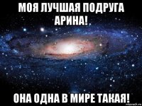 моя лучшая подруга арина! она одна в мире такая!