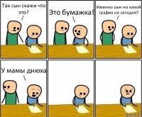 Так сын скажи что это? Это бумажка! Именно сын но какой график на сегодня? У мамы днюха