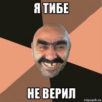 я тибе не верил