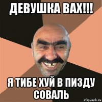 девушка вах!!! я тибе хуй в пизду соваль