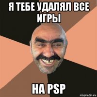 я тебе удалял все игры на psp