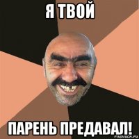 я твой парень предавал!