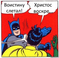 Воистину слетал! Христос воскре...