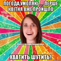 погода,умоляю . . . перше квітня вже пройшло хватить шутить!