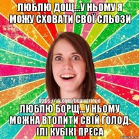 люблю дощ...у ньому я можу сховати свої сльози люблю борщ...у ньому можна втопити свій голод. ілі кубікі преса