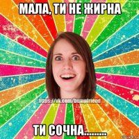 мала, ти не жирна ти сочна.........