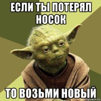 если ты потерял носок то возьми новый